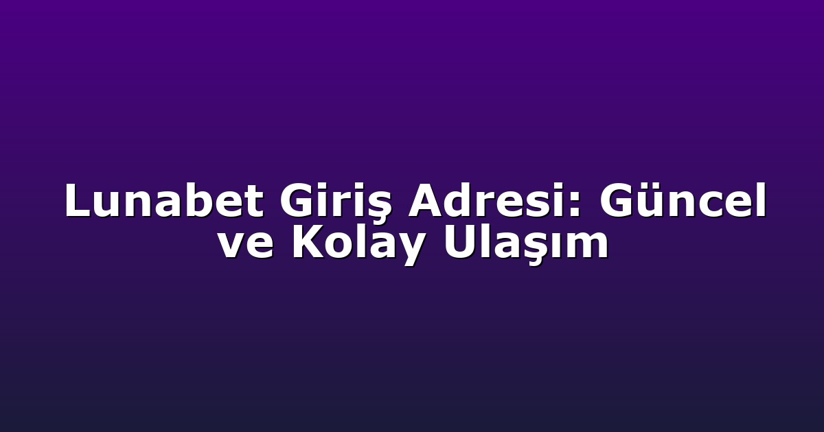 Giriş Adresi - Anasayfa 4 Lunabet Giriş Adresi: Güncel ve Kolay Ulaşım