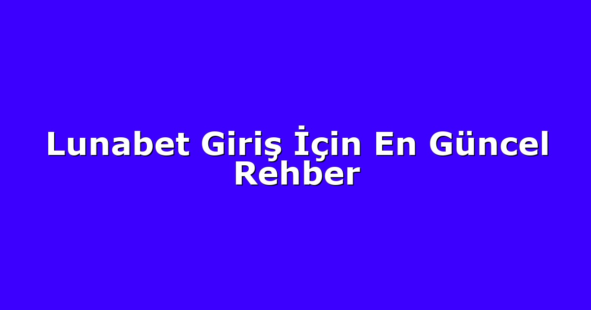 Lunabet Giriş İçin En Güncel Rehber